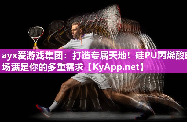 ayx爱游戏集团：打造专属天地！硅PU丙烯酸球场满足你的多重需求