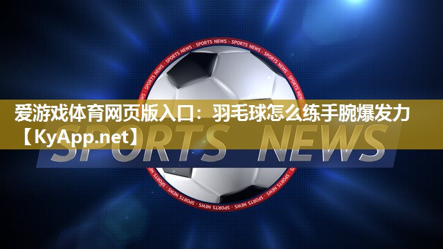爱游戏体育网页版入口：羽毛球怎么练手腕爆发力