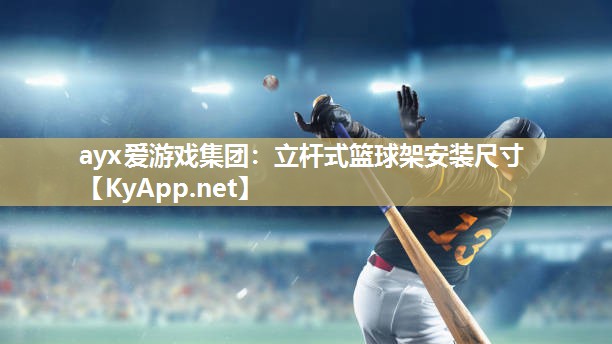 ayx爱游戏集团：立杆式篮球架安装尺寸
