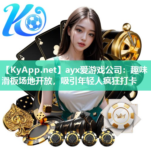 ayx爱游戏公司：趣味滑板场地开放，吸引年轻人疯狂打卡