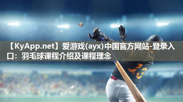 爱游戏(ayx)中国官方网站-登录入口：羽毛球课程介绍及课程理念