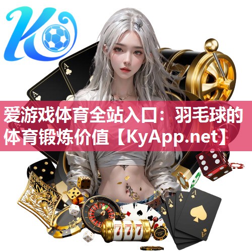 爱游戏体育全站入口：羽毛球的体育锻炼价值