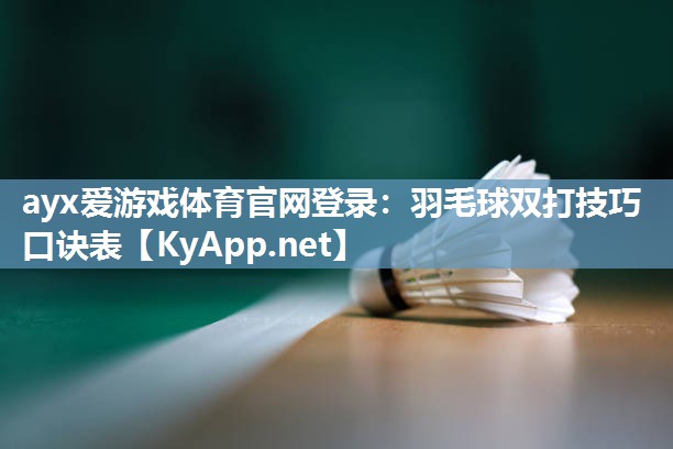 ayx爱游戏体育官网登录：羽毛球双打技巧口诀表