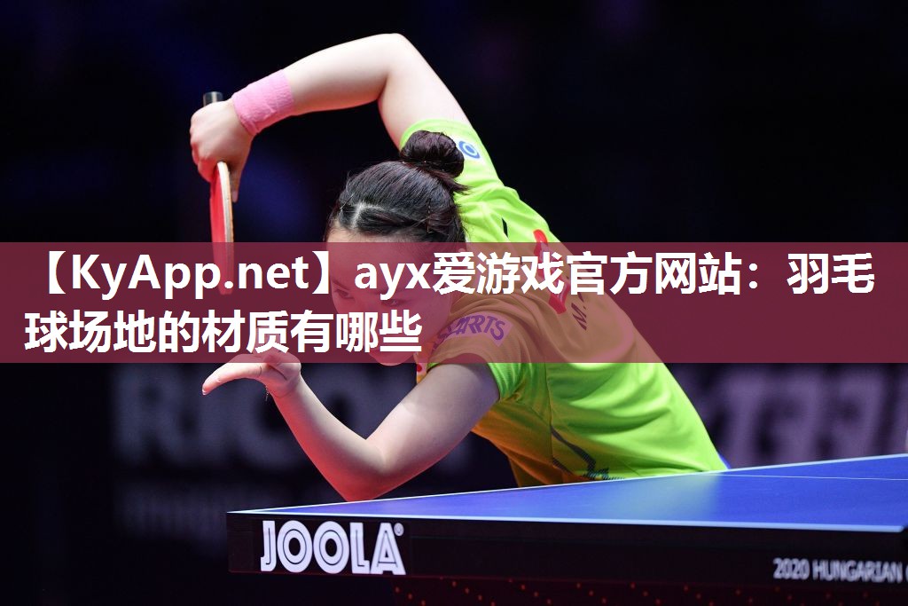 ayx爱游戏官方网站：羽毛球场地的材质有哪些