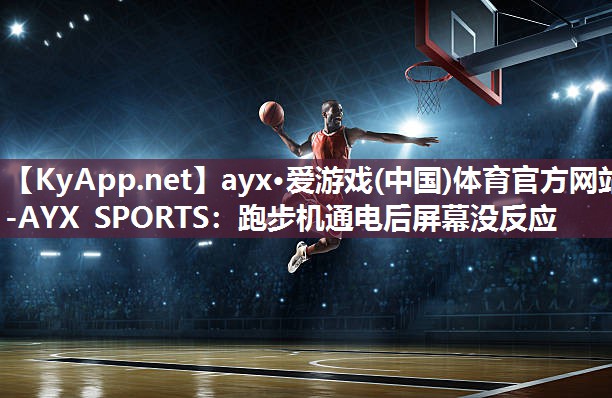 ayx·爱游戏(中国)体育官方网站-AYX SPORTS：跑步机通电后屏幕没反应