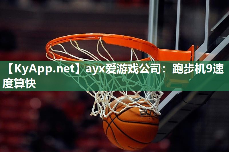 ayx爱游戏公司：跑步机9速度算快