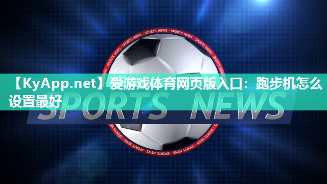 爱游戏体育网页版入口：跑步机怎么设置最好