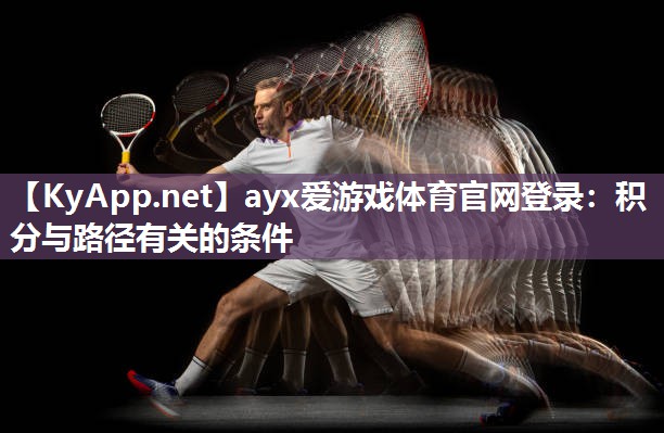 ayx爱游戏体育官网登录：积分与路径有关的条件