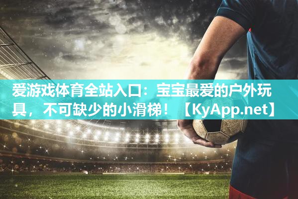 宝宝最爱的户外玩具,不可缺少的小滑梯! 宝宝最爱的户外玩具,不可缺少的小滑梯!