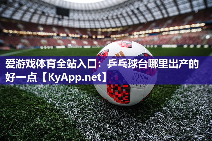 乒乓球台哪里出产的好一点 乒乓球台哪里出产的好一点