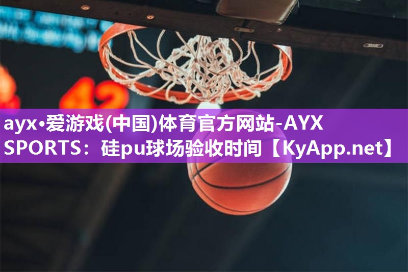 硅pu球场验收时间 硅pu球场验收时间