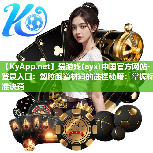 塑胶跑道材料的选择秘籍:掌握标准诀窍 塑胶跑道材料的选择秘籍:掌握标准诀窍