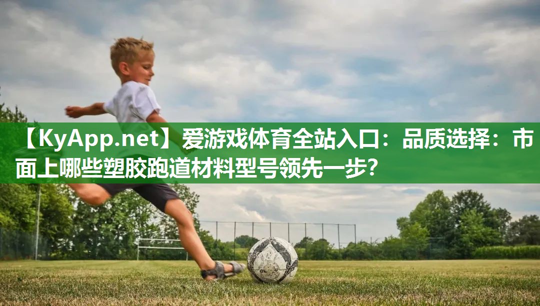品质选择:市面上哪些塑胶跑道材料型号领先一步? 品质选择:市面上哪些塑胶跑道材料型号领先一步?