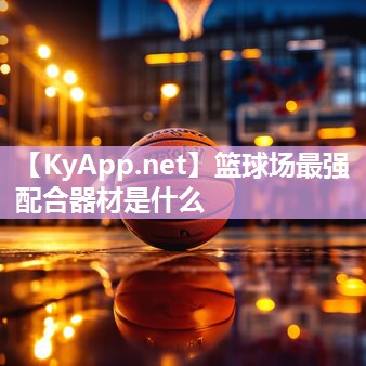 篮球场最强配合器材是什么 篮球场最强配合器材是什么