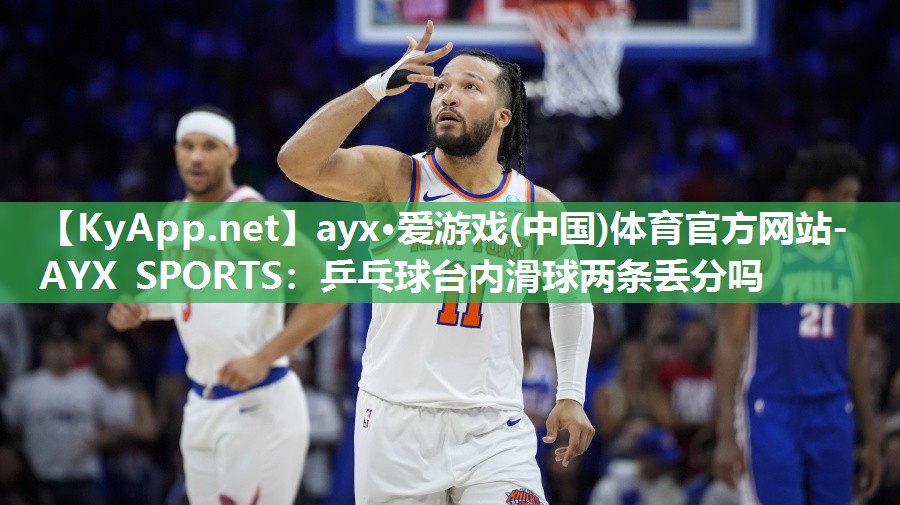 乒乓球台内滑球两条丢分吗 乒乓球台内滑球两条丢分吗