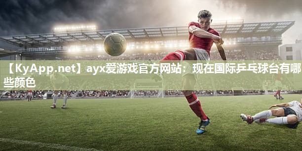 现在国际乒乓球台有哪些颜色 现在国际乒乓球台有哪些颜色