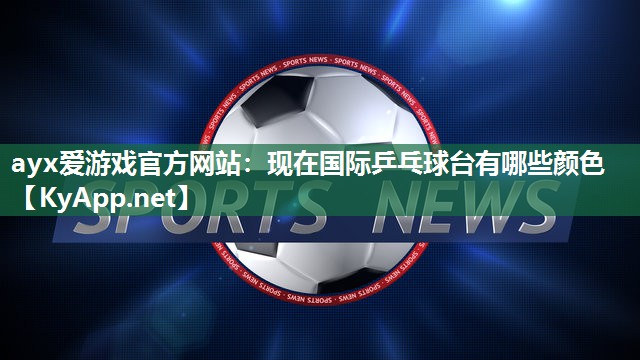 现在国际乒乓球台有哪些颜色 现在国际乒乓球台有哪些颜色