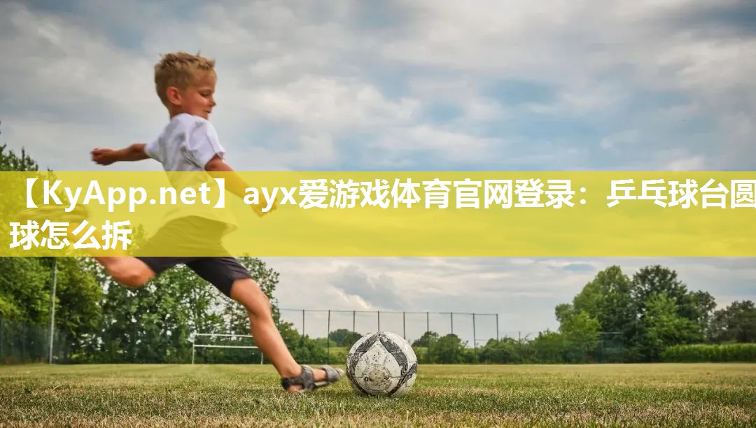 乒乓球台圆球怎么拆 乒乓球台圆球怎么拆
