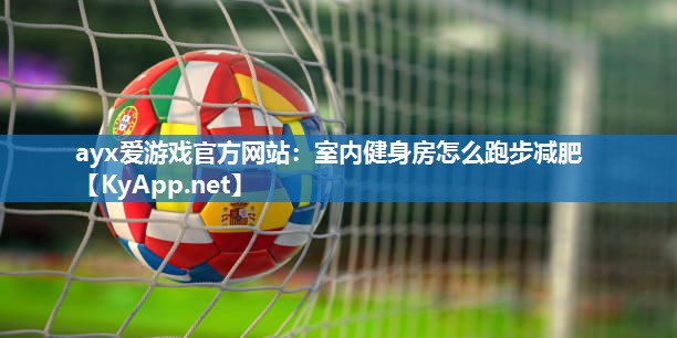 室内健身房怎么跑步减肥 室内健身房怎么跑步减肥