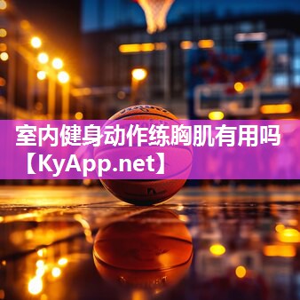室内健身动作练胸肌有用吗 室内健身动作练胸肌有用吗