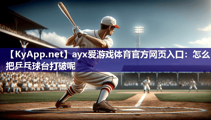 怎么把乒乓球台打破呢 怎么把乒乓球台打破呢