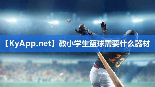 教小学生篮球需要什么器材 教小学生篮球需要什么器材