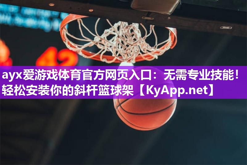 无需专业技能!轻松安装你的斜杆篮球架 无需专业技能!轻松安装你的斜杆篮球架