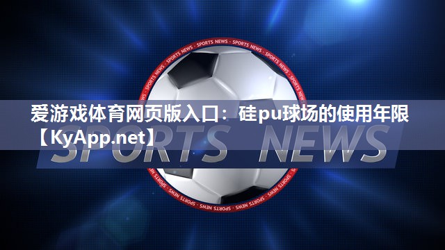 硅pu球场的使用年限 硅pu球场的使用年限
