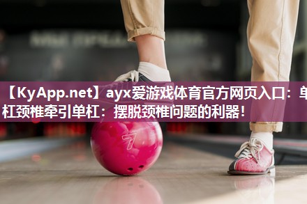 单杠颈椎牵引单杠:摆脱颈椎问题的利器! 单杠颈椎牵引单杠:摆脱颈椎问题的利器!