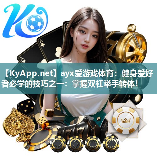 健身爱好者必学的技巧之一:掌握双杠举手转体! 健身爱好者必学的技巧之一:掌握双杠举手转体!