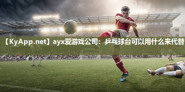 乒乓球台可以用什么来代替 乒乓球台可以用什么来代替