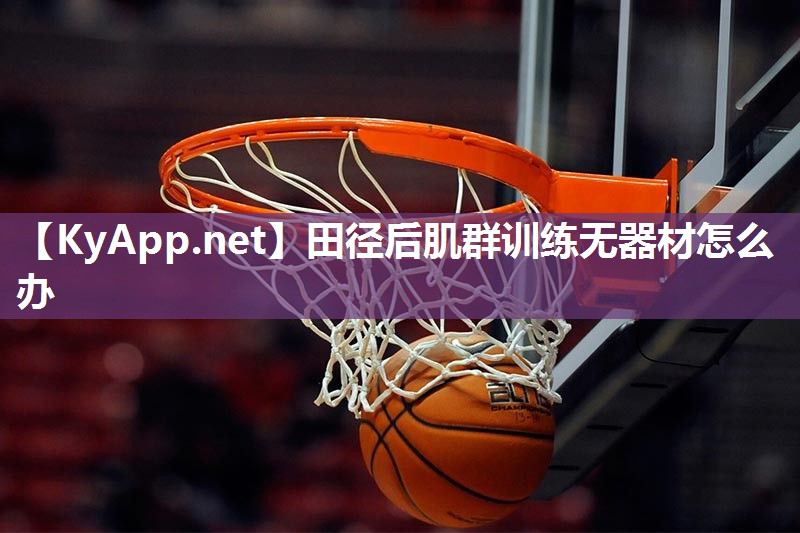 田径后肌群训练无器材怎么办 田径后肌群训练无器材怎么办