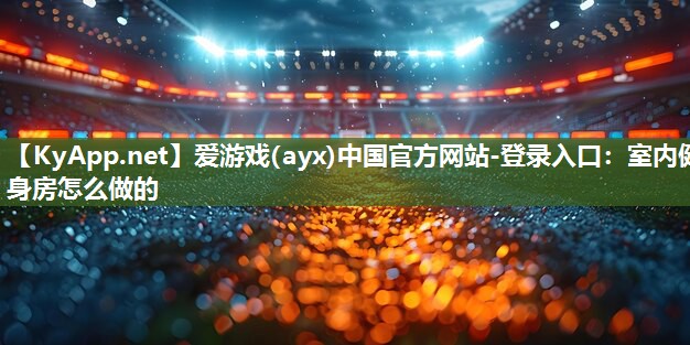 室内健身房怎么做的 室内健身房怎么做的