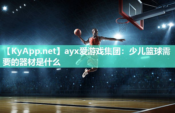 少儿篮球需要的器材是什么 少儿篮球需要的器材是什么