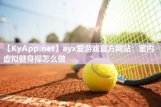室内虚拟健身操怎么做 室内虚拟健身操怎么做