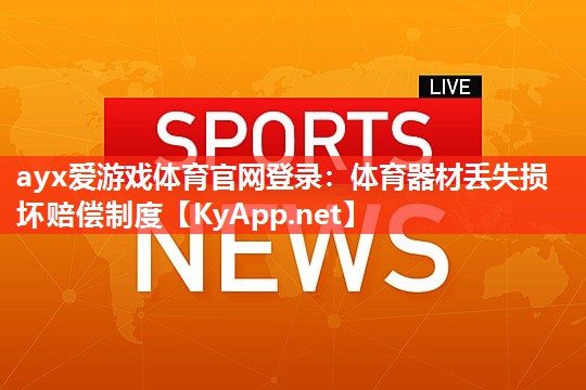 体育器材丢失损坏赔偿制度 体育器材丢失损坏赔偿制度