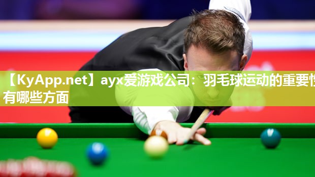 羽毛球运动的重要性有哪些方面 羽毛球运动的重要性有哪些方面