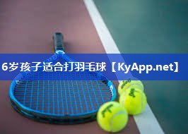 6岁孩子适合打羽毛球 6岁孩子适合打羽毛球