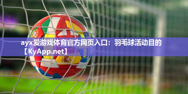 羽毛球活动目的 羽毛球活动目的