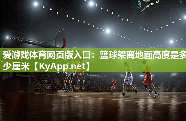 篮球架离地面高度是多少厘米 篮球架离地面高度是多少厘米