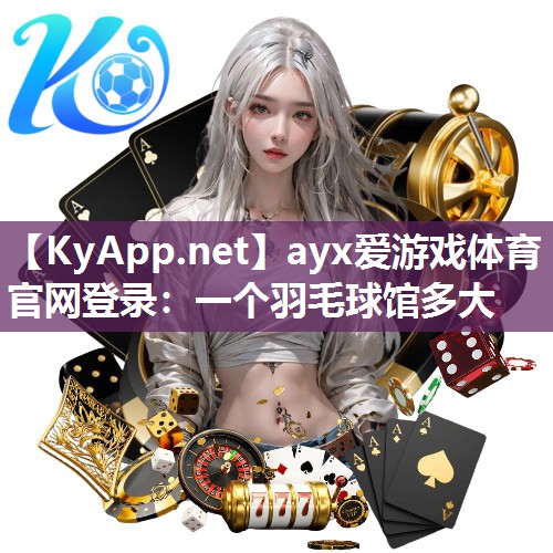 一个羽毛球馆多大 一个羽毛球馆多大