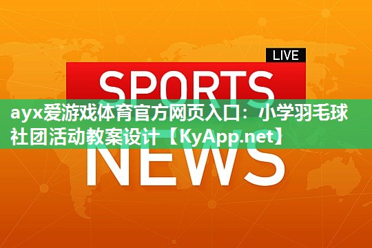 小学羽毛球社团活动教案设计 小学羽毛球社团活动教案设计