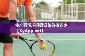 生产羽毛球机器设备价格多少 生产羽毛球机器设备价格多少