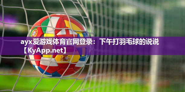 下午打羽毛球的说说 下午打羽毛球的说说