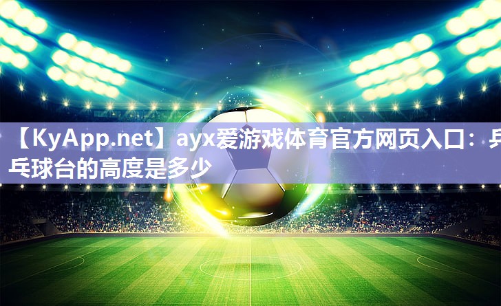 乒乓球台的高度是多少 乒乓球台的高度是多少