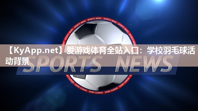 学校羽毛球活动背景 学校羽毛球活动背景