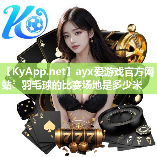 羽毛球的比赛场地是多少米 羽毛球的比赛场地是多少米