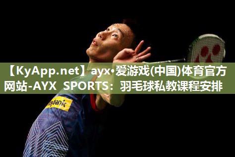 羽毛球私教课程安排 羽毛球私教课程安排