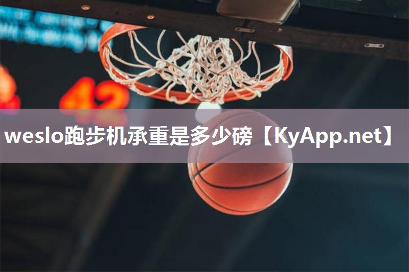weslo跑步机承重是多少磅 weslo跑步机承重是多少磅