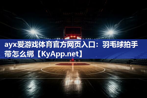 羽毛球拍手带怎么绑 羽毛球拍手带怎么绑